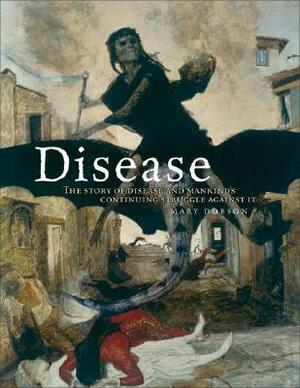Disease: The Story of Disease and Mankind's Continuing Struggle Against It by Mary Dobson