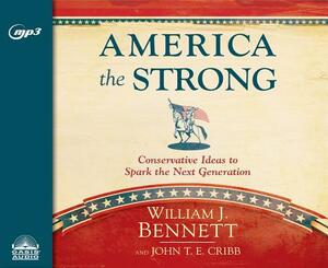 America the Strong: Conservative Ideas to Spark the Next Generation by William J. Bennett, John T.E. Cribb, Jr.