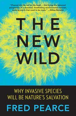 The New Wild: Why Invasive Species Will Be Nature's Salvation by Fred Pearce