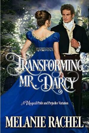 Transforming Mr. Darcy: A Magical Pride and Prejudice Variation  by Melanie Rachel