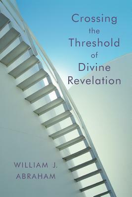 Crossing the Threshold of Divine Revelation by William J. Abraham
