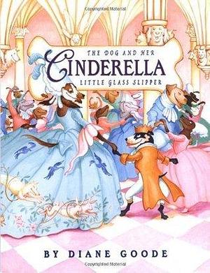 Cinderella: The Dog and Her Little Glass Slipper by Diane Goode, Diane Goode