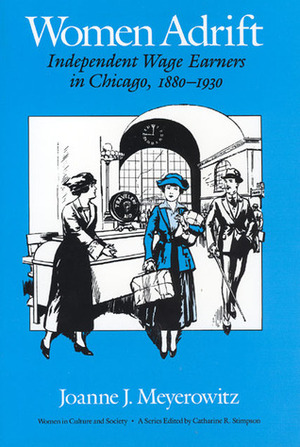 Women Adrift: Independent Wage Earners in Chicago, 1880-1930 by Joanne Meyerowitz