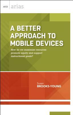 A Better Approach to Mobile Devices: How Do We Maximize Resources, Promote Equity, and Support Instructional Goals? (ASCD Arias) by Susan Brooks-Young