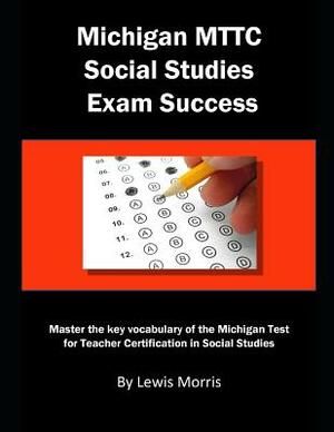 Michigan Mttc Social Studies Exam Success: Master the Key Vocabulary of the Michigan Test for Teacher Certification in Social Studies by Lewis Morris