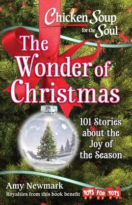 Chicken Soup for the Soul: The Wonder of Christmas: 101 Stories about the Joy of the Season by Amy Newmark