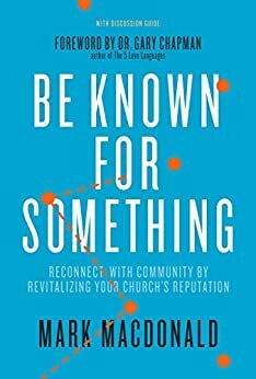 Be Known for Something: Reconnect with Community by Revitalizing Your Church's Reputation by Gary Chapman, Mark MacDonald