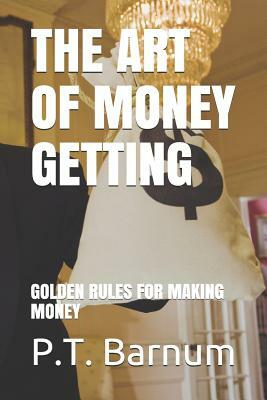 The Art of Money Getting: GOLDEN RULES FOR MAKING MONEY (Illustrated) by P. T. Barnum