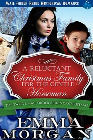 A Reluctant Christmas Family for the Gentle Horseman: Mail Order Bride Historical Romance (The Twelve Mail Order Brides of Christmas Book 8) by Emma Morgan