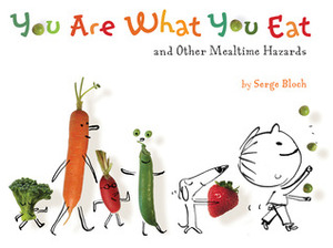 You Are What You Eat: and Other Mealtime Hazards by Serge Bloch
