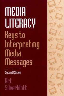 Media Literacy: Keys to Interpreting Media Messages by Art Silverblatt