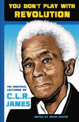 You Don't Play with Revolution: The Montraal Lectures of C.L.R. James by C.L.R. James