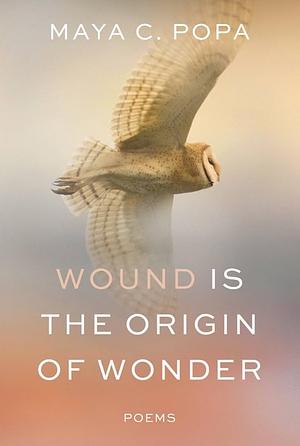 Wound Is the Origin of Wonder: Poems by Maya C. Popa, Maya C. Popa