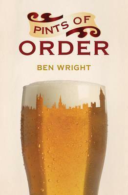Pints of Order: Alcohol & the Political Process. Ben Wright by Ben Wright