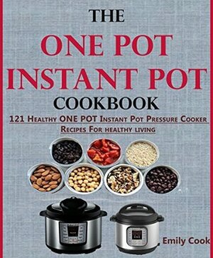 The ONE POT Instant Pot Cookbook: 121 Healthy ONE POT Instant Pot Pressure Cooker Recipes For Every Mum (+Instant Pot Time Guide) by Audrey Peterson, Emily Cook, Carol Newman
