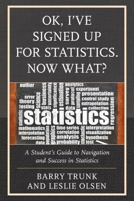 OK, I've Signed Up For Statistics. Now What?: A Student's Guide to Navigation and Success in Statistics by Barry Trunk, Leslie Olsen