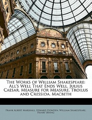 The Works of William Shakespeare: All's Well That Ends Well. Julius Caesar. Measure for Measure. Troilus and Cressida. Macbeth by Henry Irving, Edward Dowden, William Shakespeare