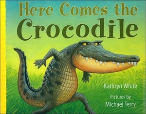 Here Comes the Crocodile by Kathryn White, Michael Terry