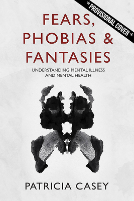 Fears, Phobias & Fantasies: Understanding Mental Illness and Mental Health by Patricia Casey