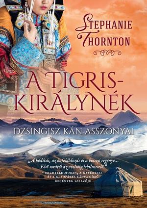 A tigriskirálynék: Dzsingisz kán asszonyai by Stephanie Marie Thornton