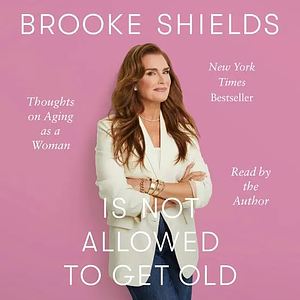 Brooke Shields is Not Allowed to Get Old: Thoughts on Ageing as a Woman by Brooke Shields