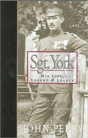 Sgt. York: His Life, LegendLegacy: The Remarkable Untold Story of Sgt. Alvin C. York by John Perry