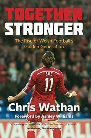 Together Stronger: The Rise of Welsh Football's Golden Generation by Chris Wathan