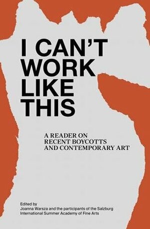 I Can't Work Like This: A Reader on Recent Boycotts and Contemporary Art by Joanna Warsza