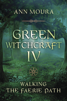 Green Witchcraft IV: Walking the Faerie Path by Ann Moura