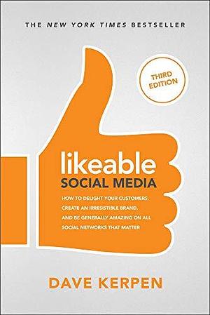 Likeable Social Media, Third Edition: How To Delight Your Customers, Create an Irresistible Brand, & Be Generally Amazing On All Social Networks That Matter by Dave Kerpen, McGraw-Hill Education by Dave Kerpen, Dave Kerpen