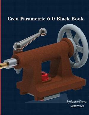 Creo Parametric 6.0 Black Book by Gaurav Verma, Matt Weber