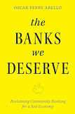 The Banks We Deserve: Reclaiming Community Banking for a Just Economy by Oscar Perry Abello