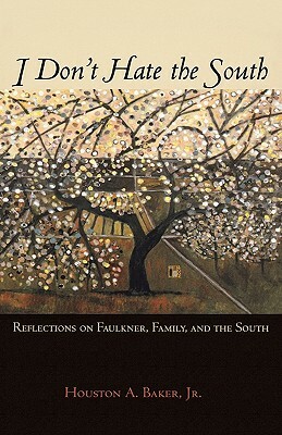 I Don't Hate the South: Reflections on Faulkner, Family, and the South by Houston A. Baker