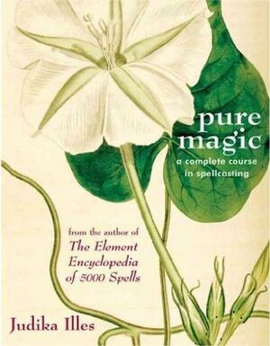 Pure Magic: A Complete Course in Spellcasting by Judika Illes