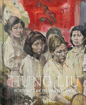 Hung Liu: Portraits of Promised Lands by Dorothy Moss
