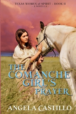 The Comanche Girl's Prayer, Texas Women of Spirit Book 2 by Angela Castillo
