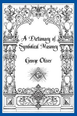 A Dictionary of Symbolical Masonry by George Oliver
