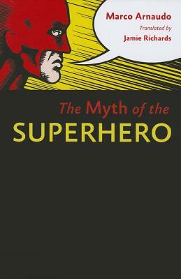 The Myth of the Superhero by Marco Arnaudo