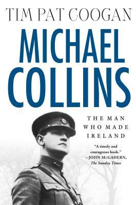 Michael Collins: The Man Who Made Ireland: The Man Who Made Ireland by Tim Pat Coogan