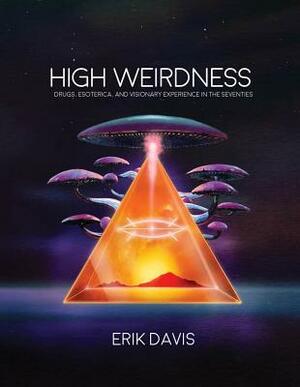 High Weirdness: Drugs, Esoterica, and Visionary Experiences in the Seventies by Erik Davis