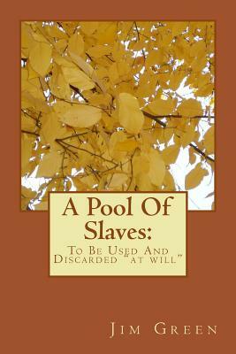 A Pool Of Slaves: To Be Used And Discarded "at will" by Jim Green