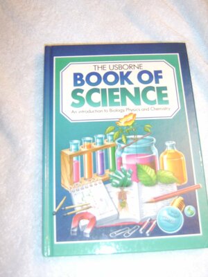 Usborne Book of Science/Includes the Usborne Introduction to Biology, the Usborne Introduction to Chemistry, and the Usborne Introduction to Physics by Jane Chisholm