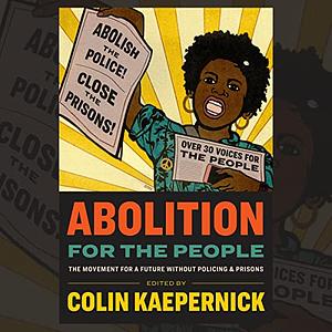 Abolition for the People: The Movement for a Future without Policing & Prisons by Colin Kaepernick