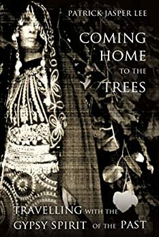 Coming Home to the Trees: Travelling with the Gypsy Spirit of the Past by Patrick Jasper Lee