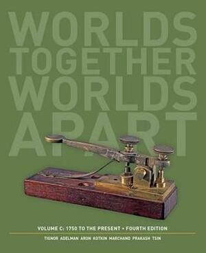 Worlds Together, Worlds Apart, Volume C: 1750 to the Present by Gyan Prakash, Benjamin A. Elman, Michael Tsin, Jeremy Adelman, Brent Shaw, Stephen Aron, Robert L. Tignor, Suzanne Marchand, Peter R.L. Brown, Xinru Liu, Holly Pittman, Stephen Kotkin