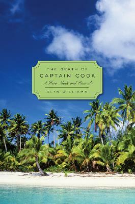 The Death of Captain Cook: A Hero Made and Unmade by Glyn Williams
