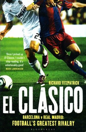 El Clasico: Barcelona v Real Madrid: Football's Greatest Rivalry by Richard Fitzpatrick