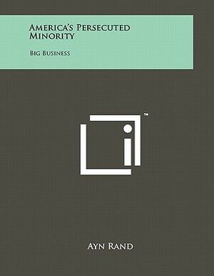 America's Persecuted Minority: Big Business by Ayn Rand