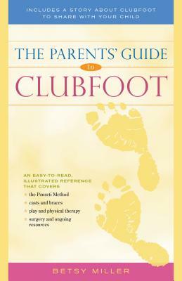 The Parents' Guide to Clubfoot by Betsy Miller