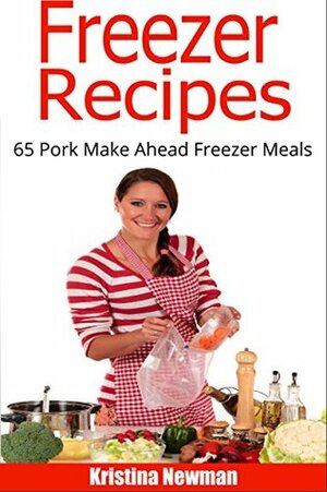 Freezer Recipes: 65 Pork Make Ahead Meals For Easy Dump Dinners (Freezer Meals, Freezer Recipes, Freezer Cooking, Dump Dinners, Make Ahead, Slow Cooker, Quick and Easy Cookbook) by Kristina Newman